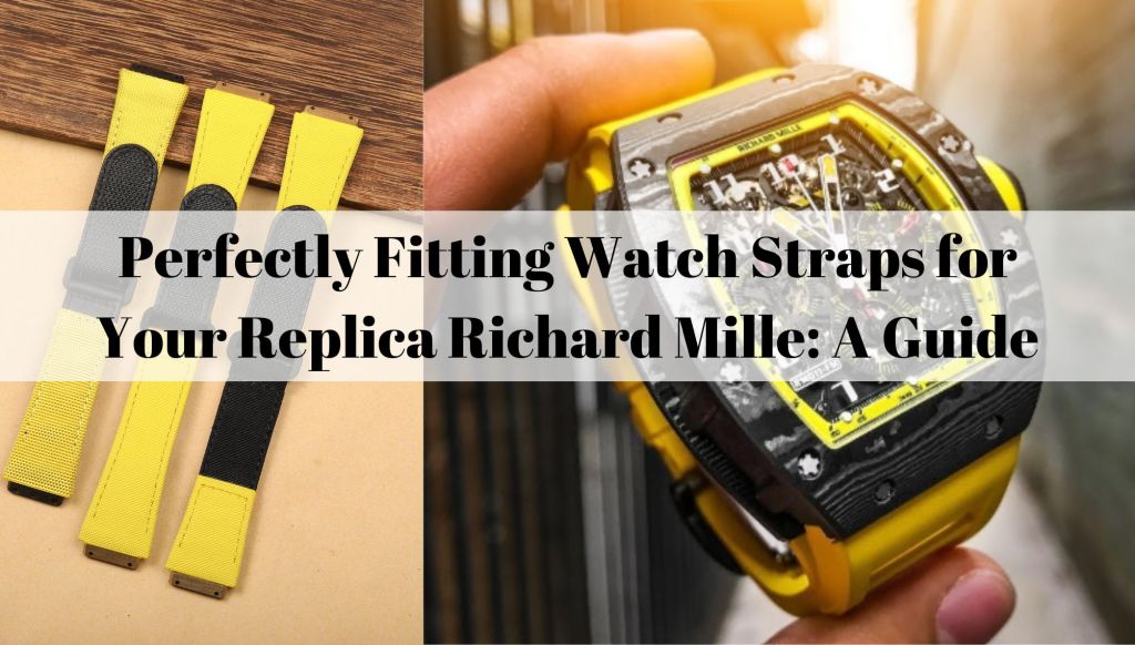 Perfectly Fitting Watch Straps for Your Replica Richard Mille: A Guide